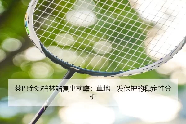 莱巴金娜柏林站复出前瞻：草地二发保护的稳定性分析